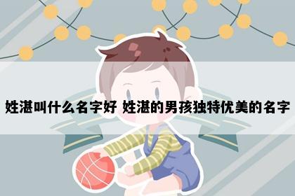 姓湛叫什么名字好 姓湛的男孩独特优美的名字