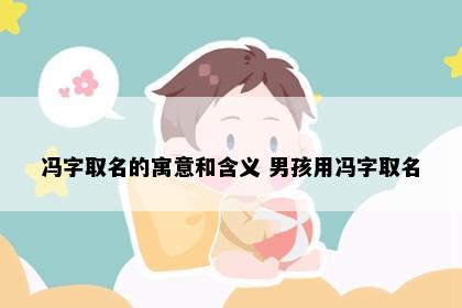 冯字取名的寓意和含义 男孩用冯字取名