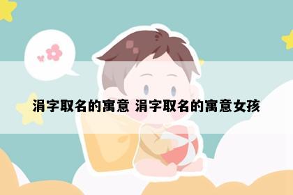 涓字取名的寓意 涓字取名的寓意女孩