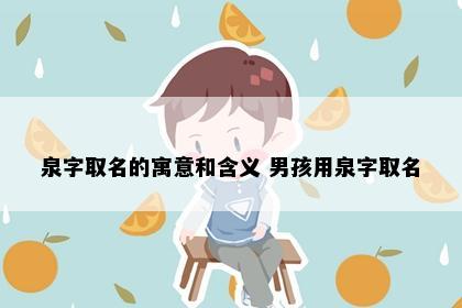 泉字取名的寓意和含义 男孩用泉字取名