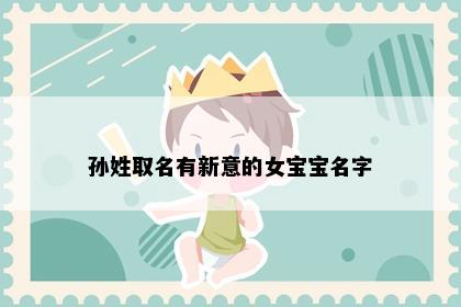 孙姓取名有新意的女宝宝名字