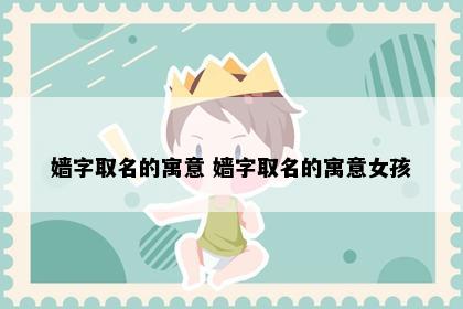 嫱字取名的寓意 嫱字取名的寓意女孩