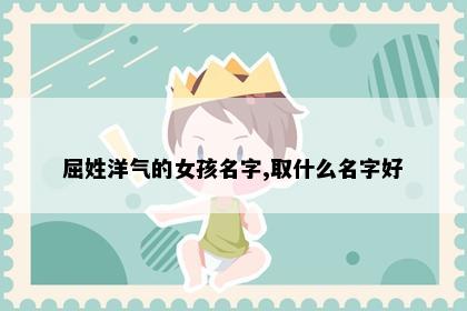 屈姓洋气的女孩名字,取什么名字好