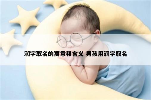 润字取名的寓意和含义 男孩用润字取名