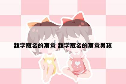 超字取名的寓意 超字取名的寓意男孩