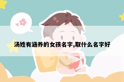 汤姓有涵养的女孩名字,取什么名字好