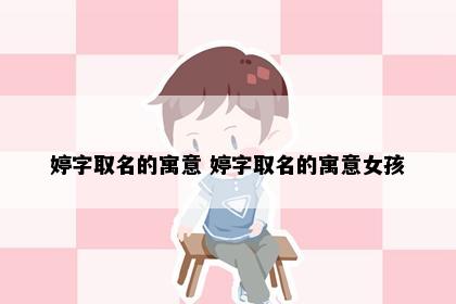 婷字取名的寓意 婷字取名的寓意女孩